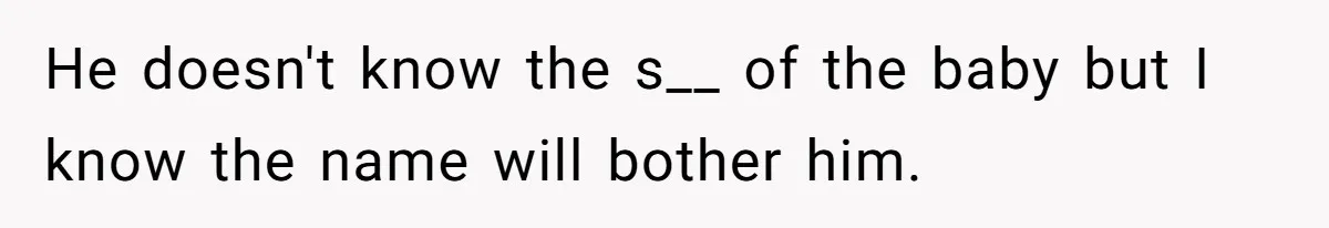 He doesn't know the s__ of the baby but I know the name will bother him.