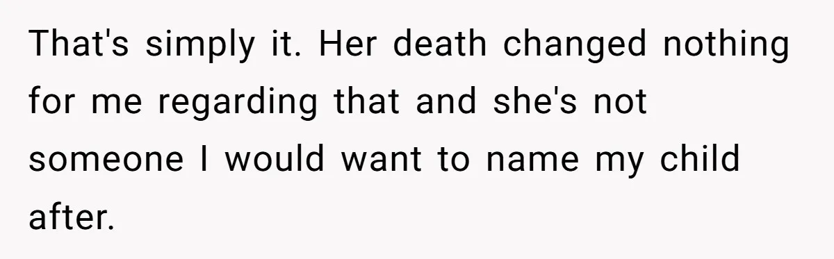 That's simply it. Her death changed nothing for me regarding that and she's not someone I would want to name my child after.