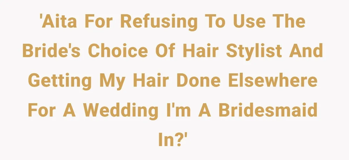 'AITA for refusing to use the bride's choice of hair stylist and getting my hair done elsewhere for a wedding I'm a bridesmaid in?'