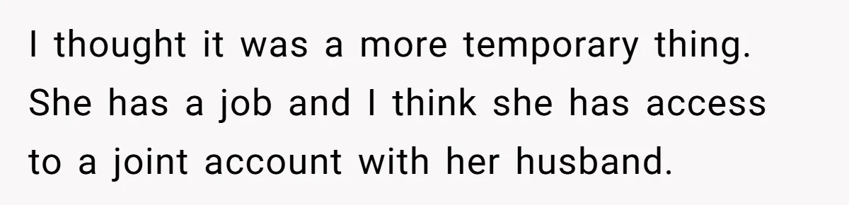 I thought it was a more temporary thing. She has a job and I think she has access to a joint account with her husband.