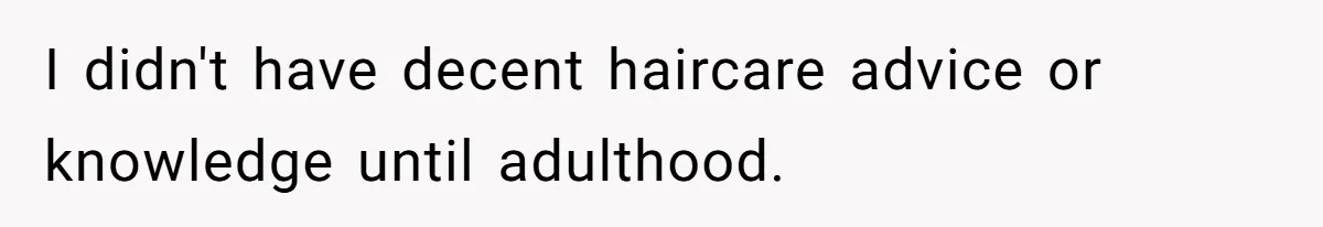 I didn't have decent haircare advice or knowledge until adulthood.