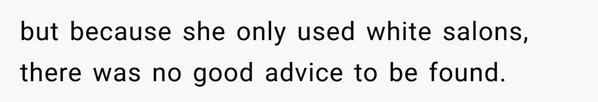 but because she only used white salons, there was no good advice to be found.