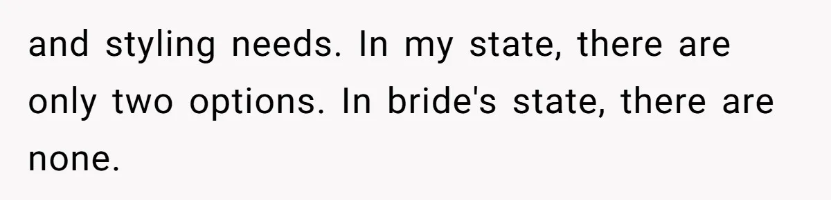 and styling needs. In my state, there are only two options. In bride's state, there are none.