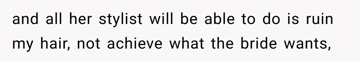 and all her stylist will be able to do is ruin my hair, not achieve what the bride wants,