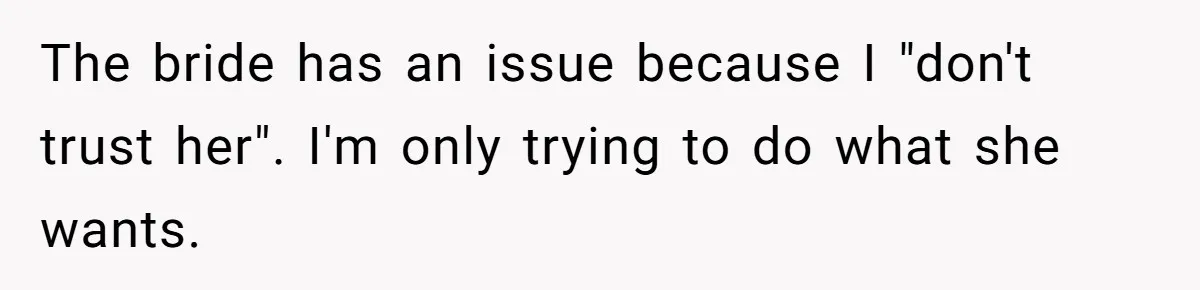 The bride has an issue because I "don't trust her". I'm only trying to do what she wants.