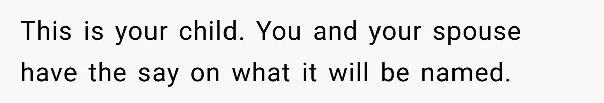 This is your child. You and your spouse have the say on what it will be named.