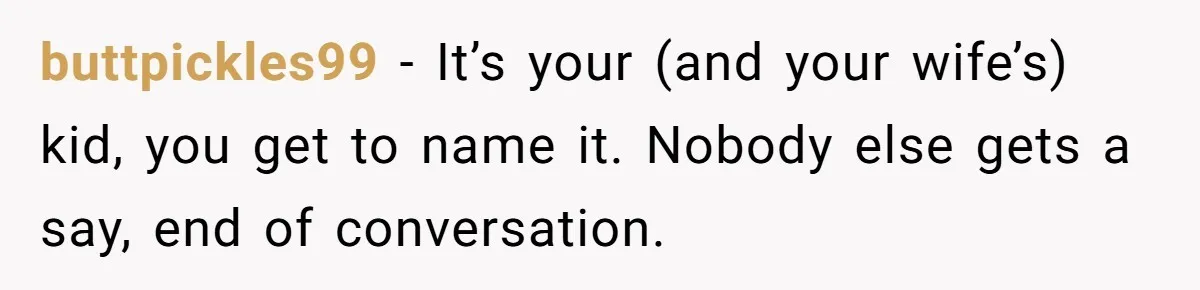 buttpickles99 − It’s your (and your wife’s) kid, you get to name it. Nobody else gets a say, end of conversation.