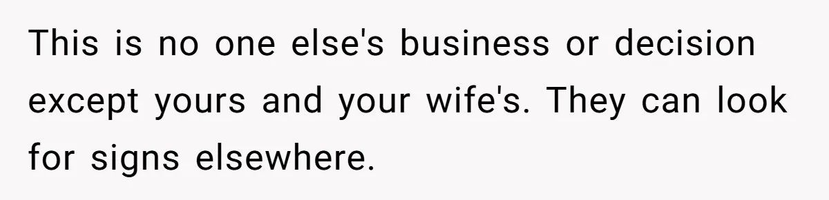 This is no one else's business or decision except yours and your wife's. They can look for signs elsewhere.