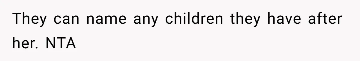 They can name any children they have after her. NTA