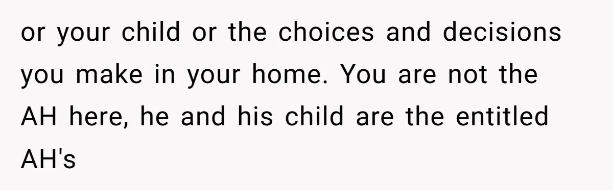 or your child or the choices and decisions you make in your home. You are not the AH here, he and his child are the entitled AH's