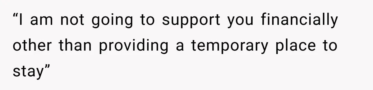 “I am not going to support you financially other than providing a temporary place to stay”