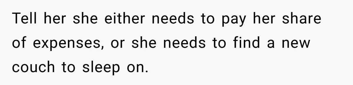 Tell her she either needs to pay her share of expenses, or she needs to find a new couch to sleep on.