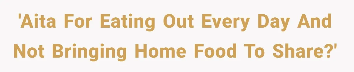 'AITA for eating out every day and not bringing home food to share?'