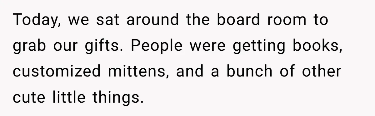 Today, we sat around the board room to grab our gifts. People were getting books, customized mittens, and a bunch of other cute little things.
