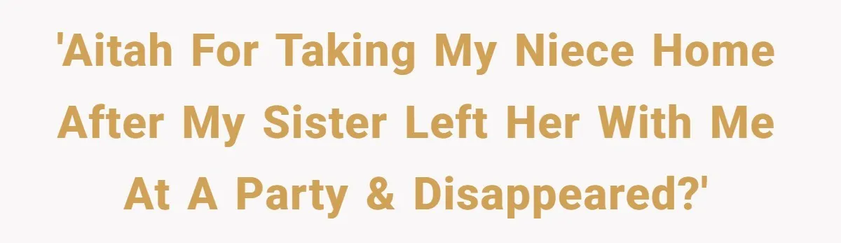 'AITAH for taking my niece home after my sister left her with me at a party & disappeared?'
