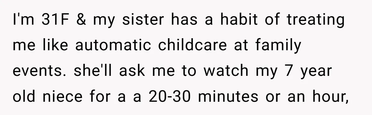 I'm 31F & my sister has a habit of treating me like automatic childcare at family events. she'll ask me to watch my 7 year old niece for a a...