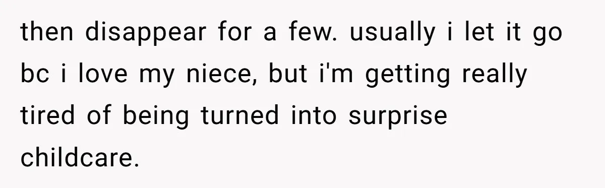 then disappear for a few. usually i let it go bc i love my niece, but i'm getting really tired of being turned into surprise childcare.