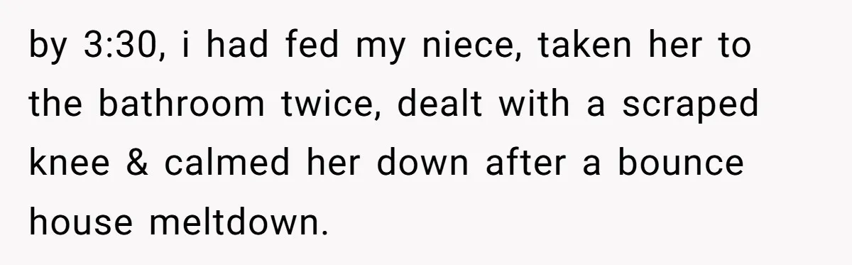 by 3:30, i had fed my niece, taken her to the bathroom twice, dealt with a scraped knee & calmed her down after a bounce house meltdown.
