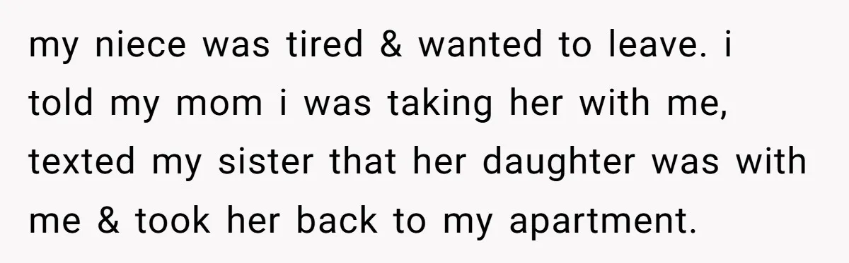 my niece was tired & wanted to leave. i told my mom i was taking her with me, texted my sister that her daughter was with me & took her...