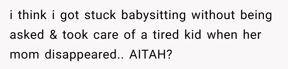 i think i got stuck babysitting without being asked & took care of a tired kid when her mom disappeared.. AITAH?