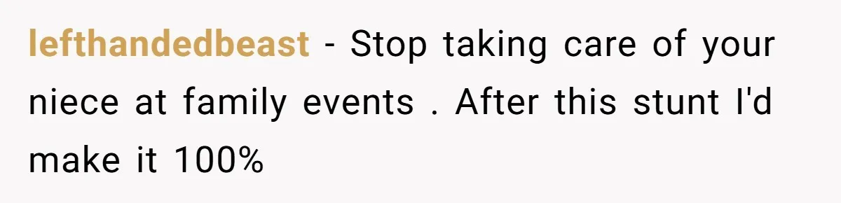 lefthandedbeast − Stop taking care of your niece at family events . After this stunt I'd make it 100%