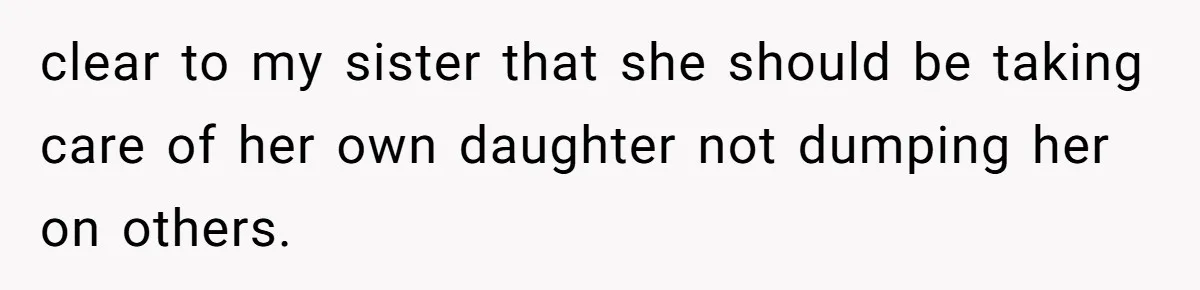 clear to my sister that she should be taking care of her own daughter not dumping her on others.