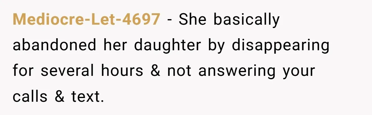 Mediocre-Let-4697 − She basically abandoned her daughter by disappearing for several hours & not answering your calls & text.