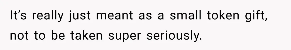 It’s really just meant as a small token gift, not to be taken super seriously.