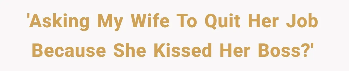 'Asking my wife to quit her job because she kissed her boss?'