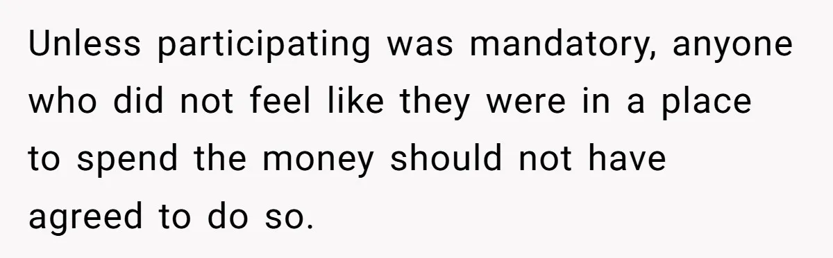 Unless participating was mandatory, anyone who did not feel like they were in a place to spend the money should not have agreed to do so.