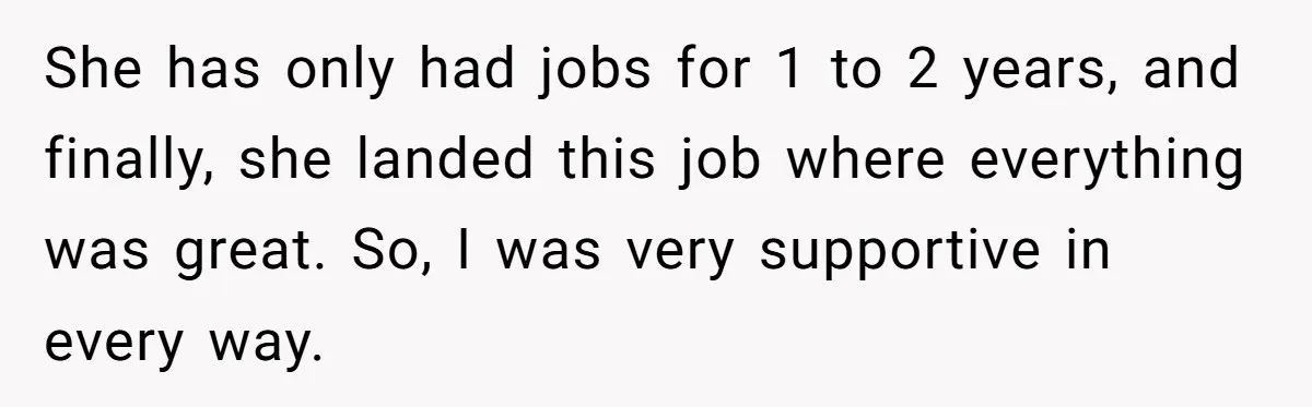 She has only had jobs for 1 to 2 years, and finally, she landed this job where everything was great. So, I was very supportive in every way.