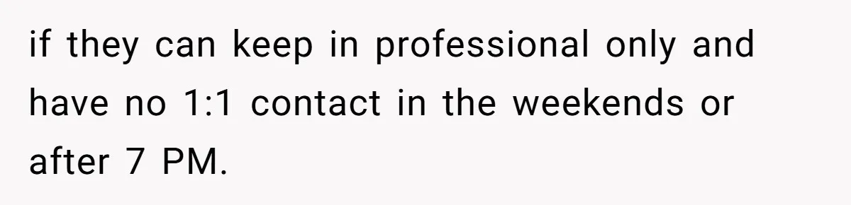 if they can keep in professional only and have no 1:1 contact in the weekends or after 7 PM.