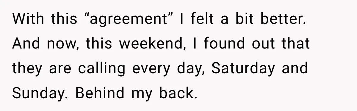With this “agreement” I felt a bit better. And now, this weekend, I found out that they are calling every day, Saturday and Sunday. Behind my back.