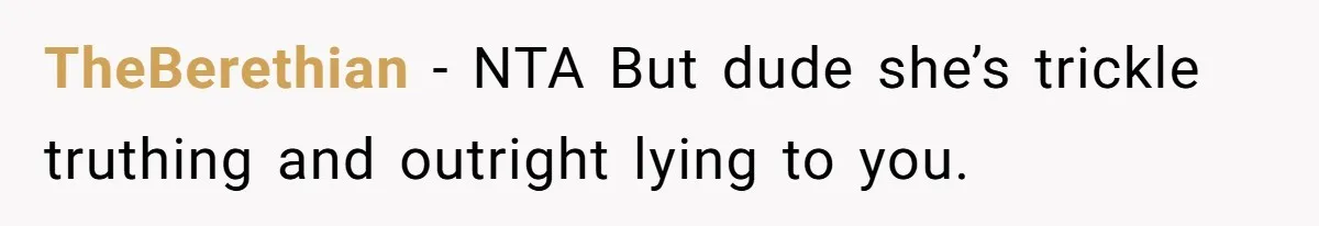 TheBerethian − NTA But dude she’s trickle truthing and outright lying to you.