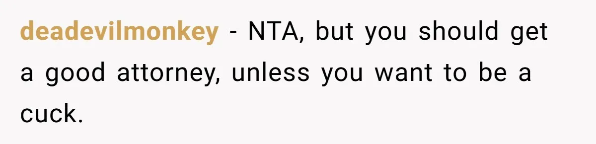 deadevilmonkey − NTA, but you should get a good attorney, unless you want to be a cuck.