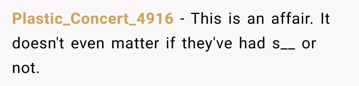Plastic_Concert_4916 − This is an affair. It doesn't even matter if they've had s__ or not.