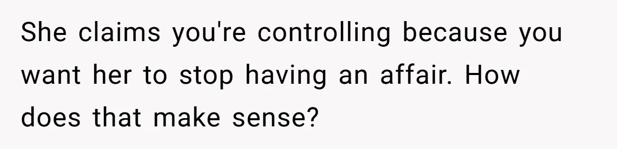 She claims you're controlling because you want her to stop having an affair. How does that make sense?