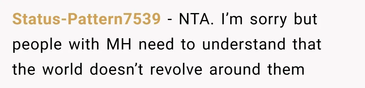 Status-Pattern7539 − NTA. I’m sorry but people with MH need to understand that the world doesn’t revolve around them