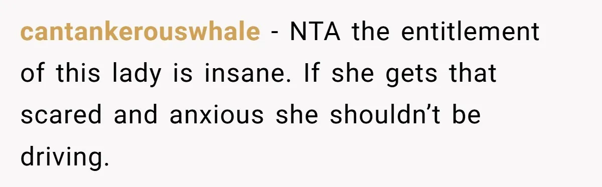 cantankerouswhale − NTA the entitlement of this lady is insane. If she gets that scared and anxious she shouldn’t be driving.