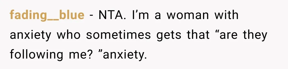fading__blue − NTA. I’m a woman with anxiety who sometimes gets that “are they following me? ”anxiety.