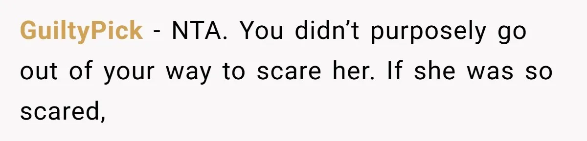 GuiltyPick − NTA. You didn’t purposely go out of your way to scare her. If she was so scared,