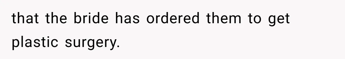 that the bride has ordered them to get plastic surgery.