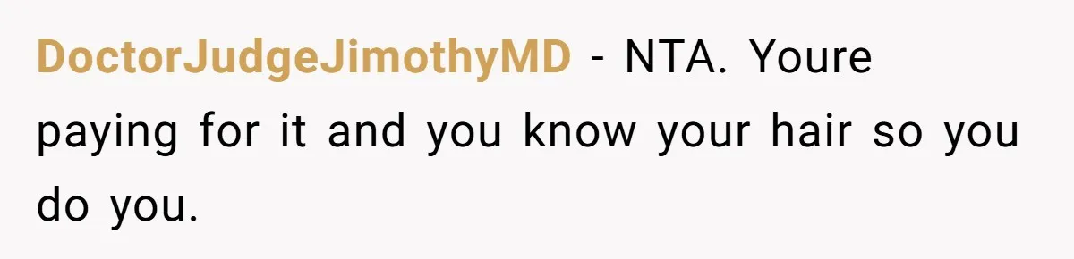 DoctorJudgeJimothyMD − NTA. Youre paying for it and you know your hair so you do you.