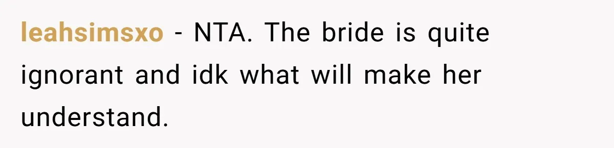 leahsimsxo − NTA. The bride is quite ignorant and idk what will make her understand.
