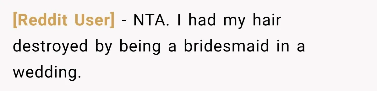 [Reddit User] − NTA. I had my hair destroyed by being a bridesmaid in a wedding.