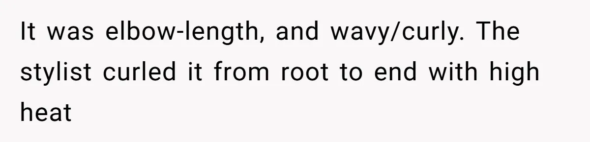 It was elbow-length, and wavy/curly. The stylist curled it from root to end with high heat