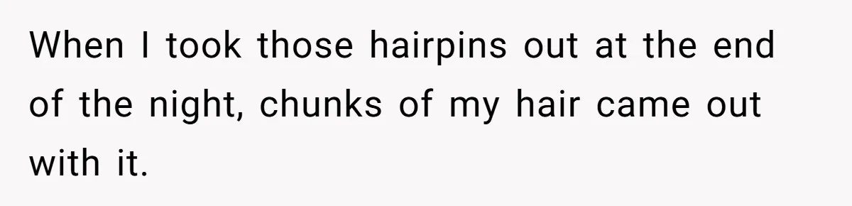 When I took those hairpins out at the end of the night, chunks of my hair came out with it.