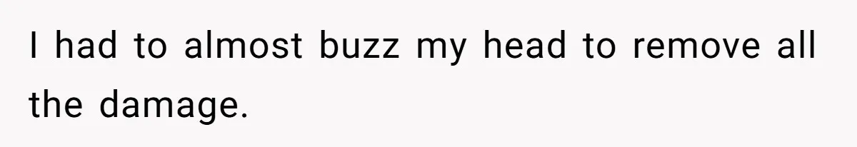 I had to almost buzz my head to remove all the damage.