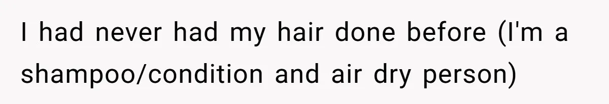 I had never had my hair done before (I'm a shampoo/condition and air dry person)