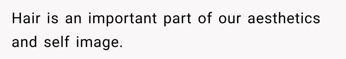 Hair is an important part of our aesthetics and self image.